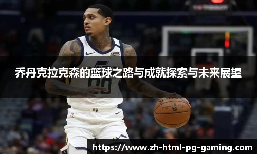 乔丹克拉克森的篮球之路与成就探索与未来展望