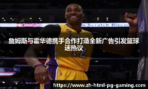 詹姆斯与霍华德携手合作打造全新广告引发篮球迷热议