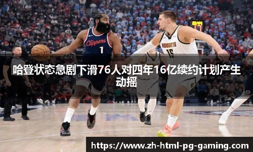 哈登状态急剧下滑76人对四年16亿续约计划产生动摇