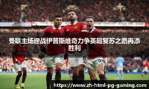 曼联主场迎战伊普斯维奇力争英超复苏之路再添胜利