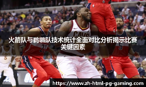 火箭队与鹈鹕队技术统计全面对比分析揭示比赛关键因素