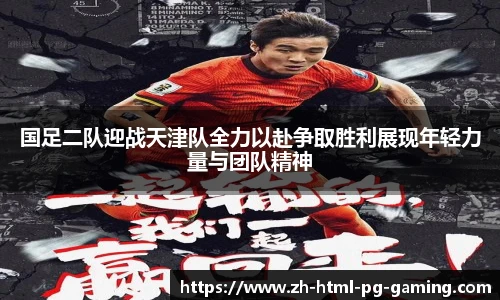 国足二队迎战天津队全力以赴争取胜利展现年轻力量与团队精神