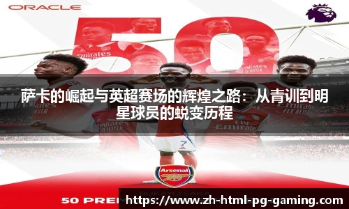 萨卡的崛起与英超赛场的辉煌之路:从青训到明星球员的蜕变历程