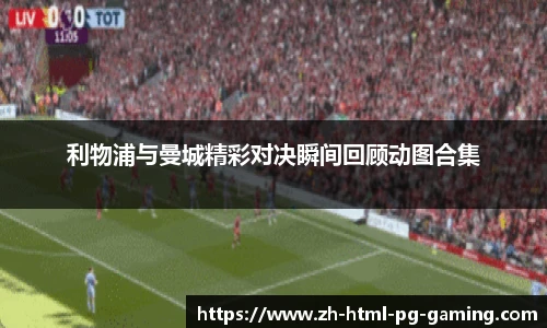 利物浦与曼城精彩对决瞬间回顾动图合集