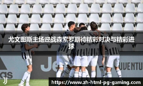 尤文图斯主场迎战森索罗期待精彩对决与精彩进球