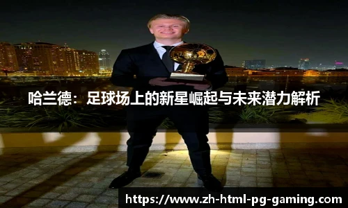 哈兰德:足球场上的新星崛起与未来潜力解析