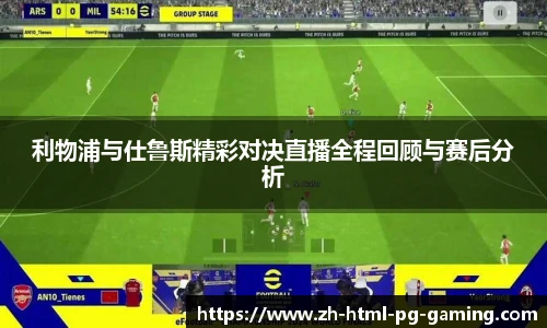利物浦与仕鲁斯精彩对决直播全程回顾与赛后分析