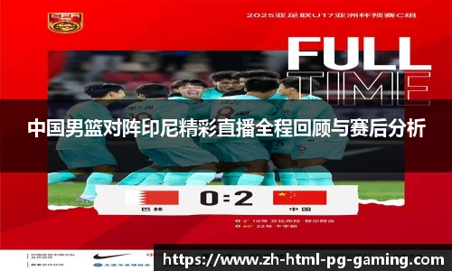 中国男篮对阵印尼精彩直播全程回顾与赛后分析